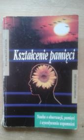 Kształcenie pamięci : nauka o obserwacji, pamięci i wywoływaniu wspomnień