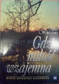 Gdzie miłość wzajemna : wybór reportaży radiowych