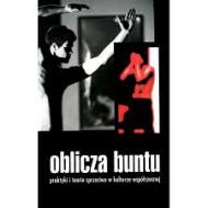 Oblicza buntu : praktyki i teorie sprzeciwu w kulturze współczesnej